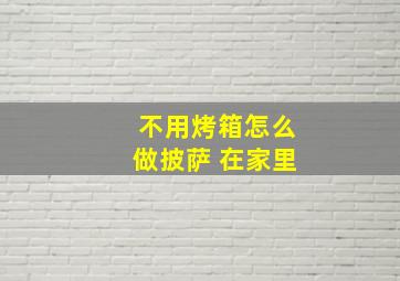 不用烤箱怎么做披萨 在家里